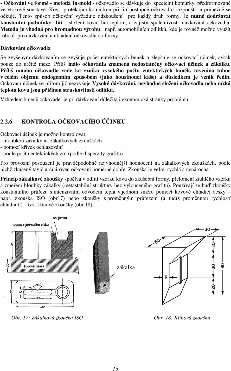 Je nutné dodržovat konstantní podmínky lití - složení kovu, licí teplotu, a zajistit spolehlivost dávkování očkovadla. Metoda je vhodná pro hromadnou výrobu, např.