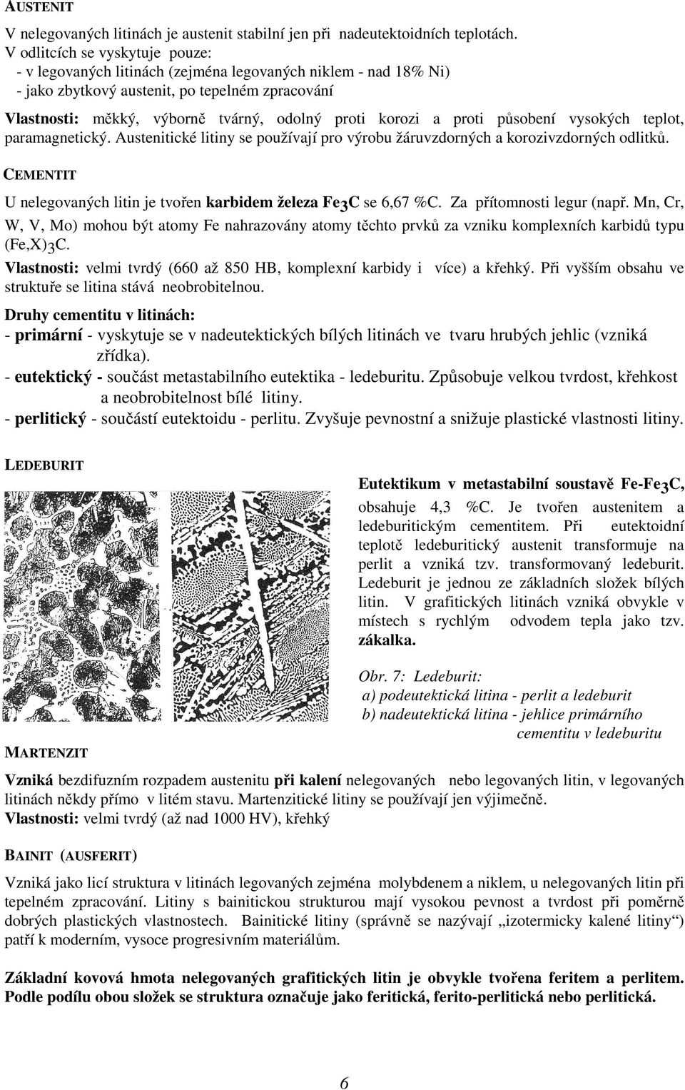 korozi a proti působení vysokých teplot, paramagnetický. Austenitické litiny se používají pro výrobu žáruvzdorných a korozivzdorných odlitků.