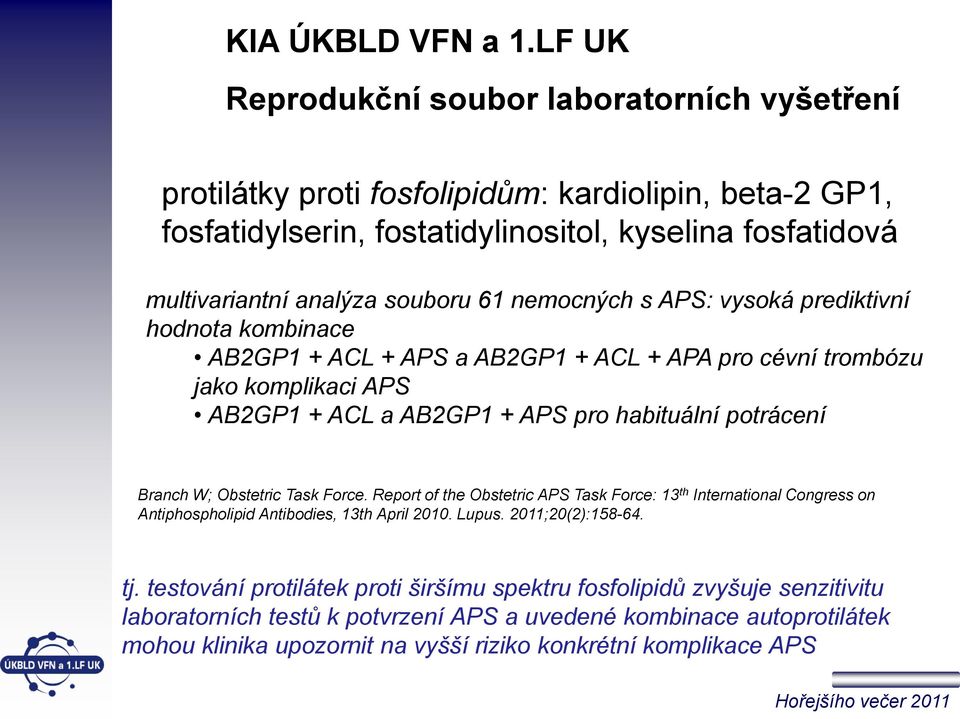 nemocných s APS: vysoká prediktivní hodnota kombinace AB2GP1 + ACL + APS a AB2GP1 + ACL + APA pro cévní trombózu jako komplikaci APS AB2GP1 + ACL a AB2GP1 + APS pro habituální potrácení Branch W;