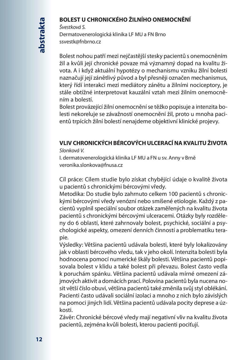 A i když aktuální hypotézy o mechanismu vzniku žilní bolesti naznačují její zánětlivý původ a byl přesněji označen mechanismus, který řídí interakci mezi mediátory zánětu a žilními nociceptory, je