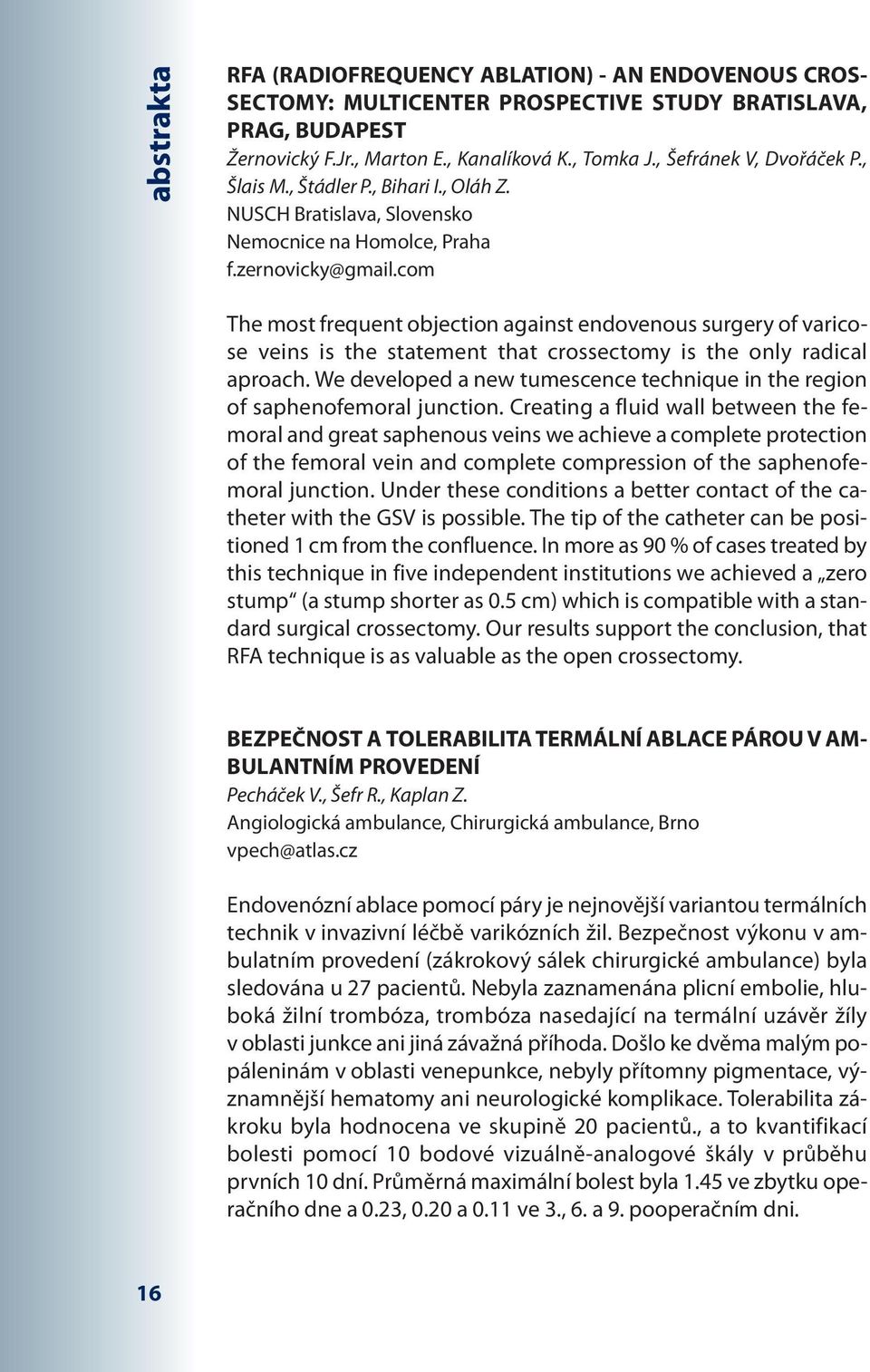com The most frequent objection against endovenous surgery of varicose veins is the statement that crossectomy is the only radical aproach.