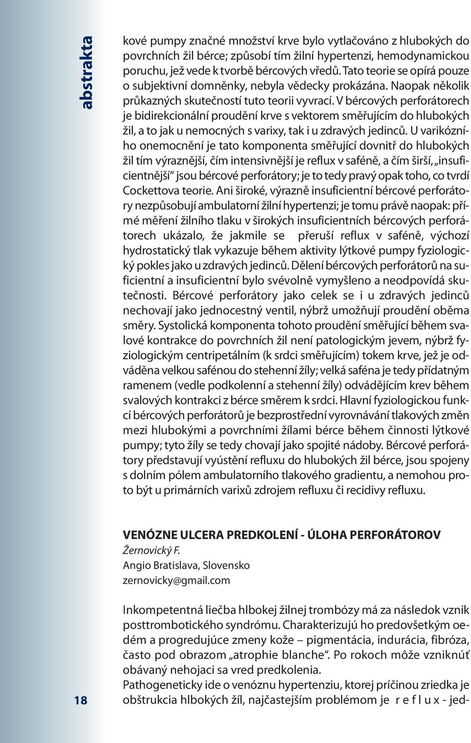 Pathogeneticky ide o venóznu hypertenziu, ktorej príčinou zriedka je obštrukcia hlbokých žíl, najčastejším problémom je r e f l u x - jedabstrakta kové pumpy značné množství krve bylo vytlačováno z
