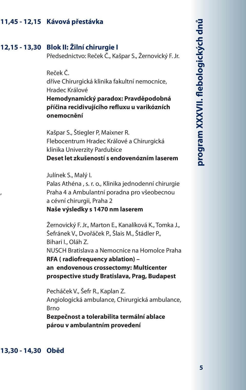 dříve Chirurgická klinika fakultní nemocnice, Hradec Králové Hemodynamický paradox: Pravděpodobná příčina recidivujícího refluxu u varikózních onemocnění Kašpar S., Štiegler P, Maixner R.