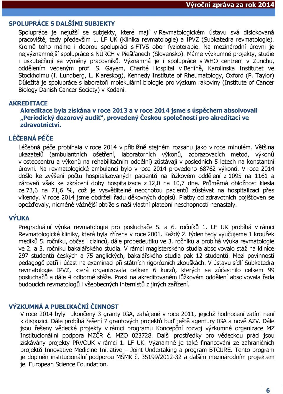 Na mezinárodní úrovni je nejvýznamnější spolupráce s NÚRCH v Piešťanech (Slovensko). Máme výzkumné projekty, studie i uskutečňují se výměny pracovníků.