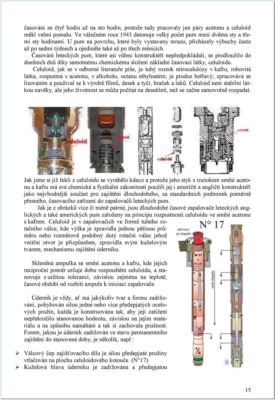 Časování leteckých pum, které asi vůbec konstruktéři nepředpokládali, se prodlouţilo do dnešních dnů díky samotnému chemickému sloţení základní časovací látky, celuloidu.