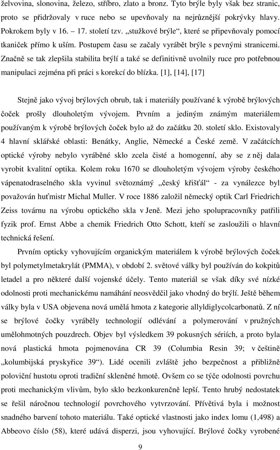Značně se tak zlepšila stabilita brýlí a také se definitivně uvolnily ruce pro potřebnou manipulaci zejména při práci s korekcí do blízka.