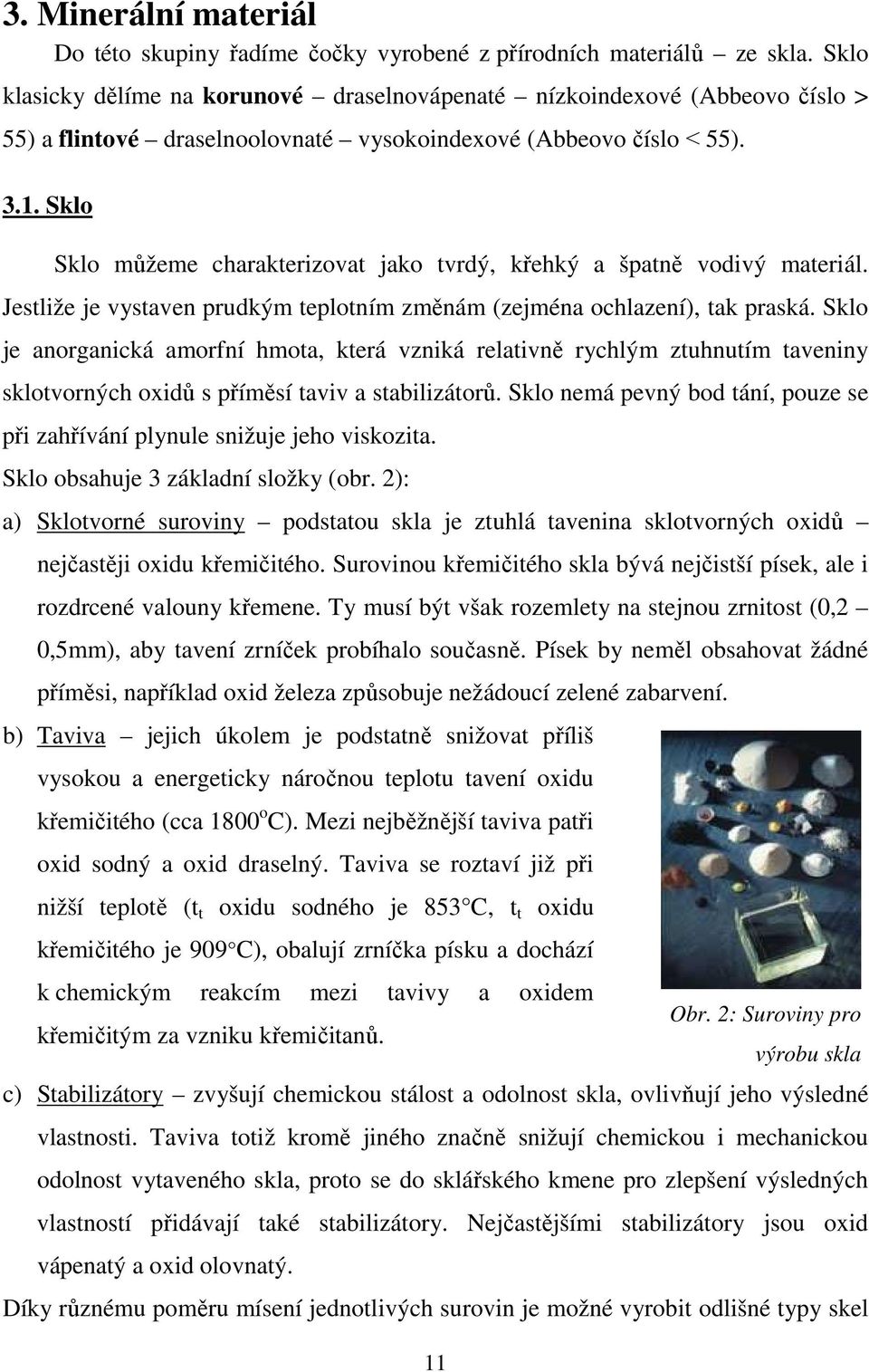 Sklo Sklo můžeme charakterizovat jako tvrdý, křehký a špatně vodivý materiál. Jestliže je vystaven prudkým teplotním změnám (zejména ochlazení), tak praská.