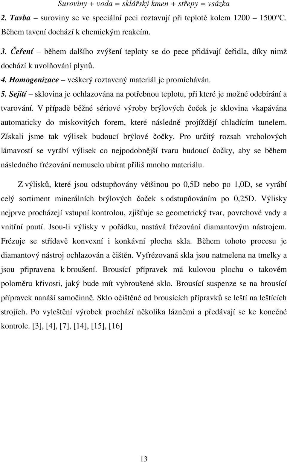 Sejití sklovina je ochlazována na potřebnou teplotu, při které je možné odebírání a tvarování.