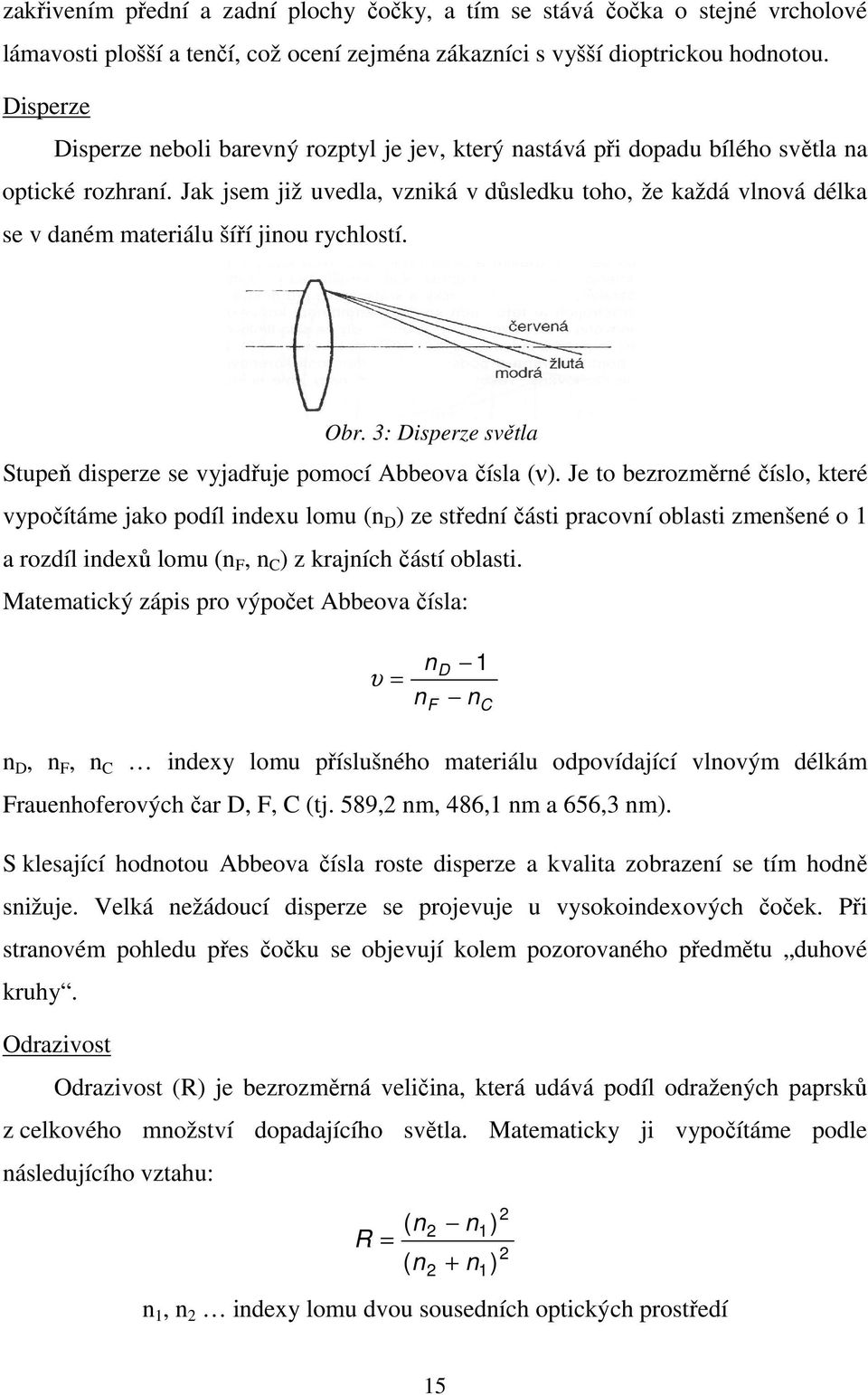 Jak jsem již uvedla, vzniká v důsledku toho, že každá vlnová délka se v daném materiálu šíří jinou rychlostí. Obr. 3: Disperze světla Stupeň disperze se vyjadřuje pomocí Abbeova čísla (ν).