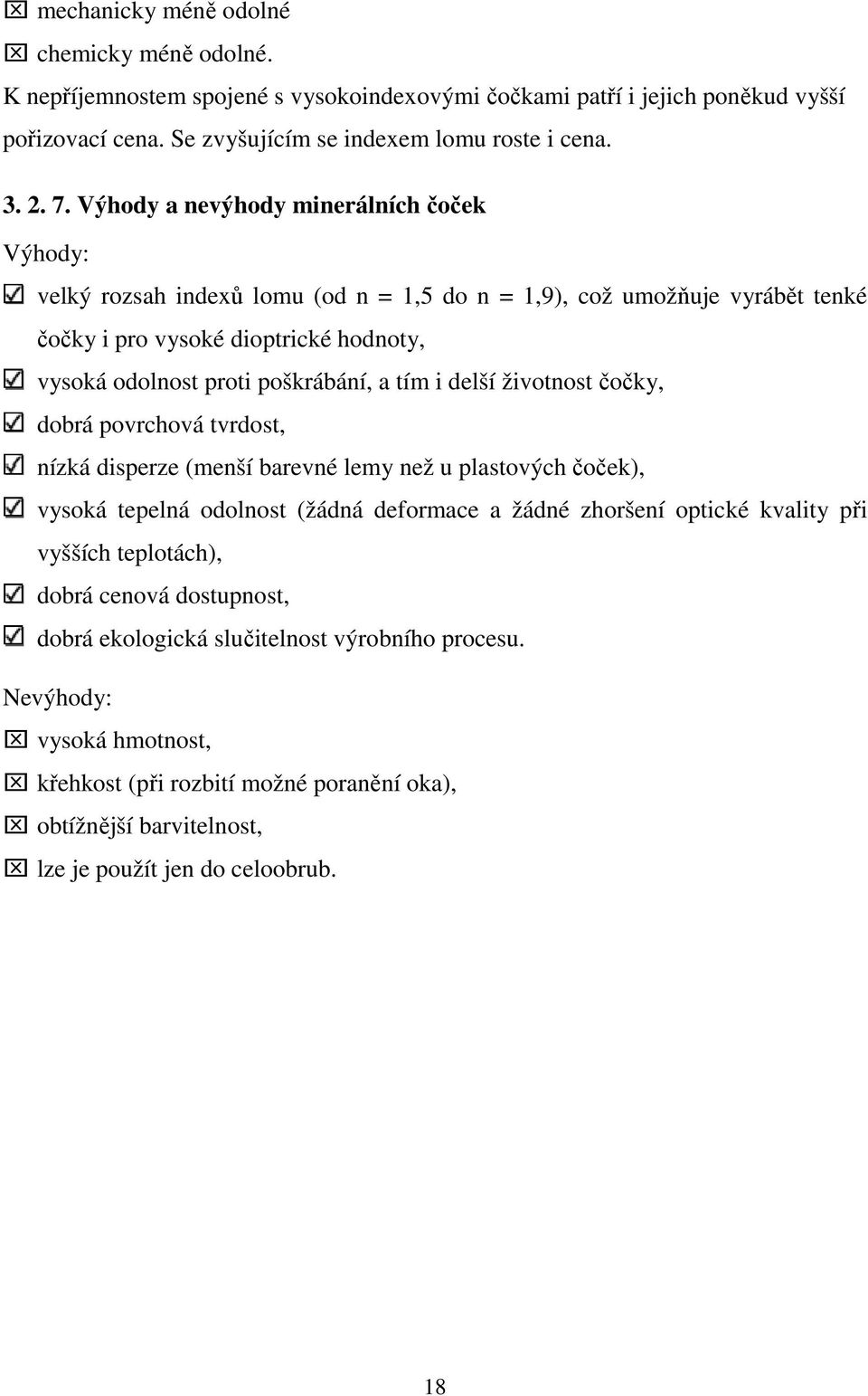 i delší životnost čočky, dobrá povrchová tvrdost, nízká disperze (menší barevné lemy než u plastových čoček), vysoká tepelná odolnost (žádná deformace a žádné zhoršení optické kvality při vyšších