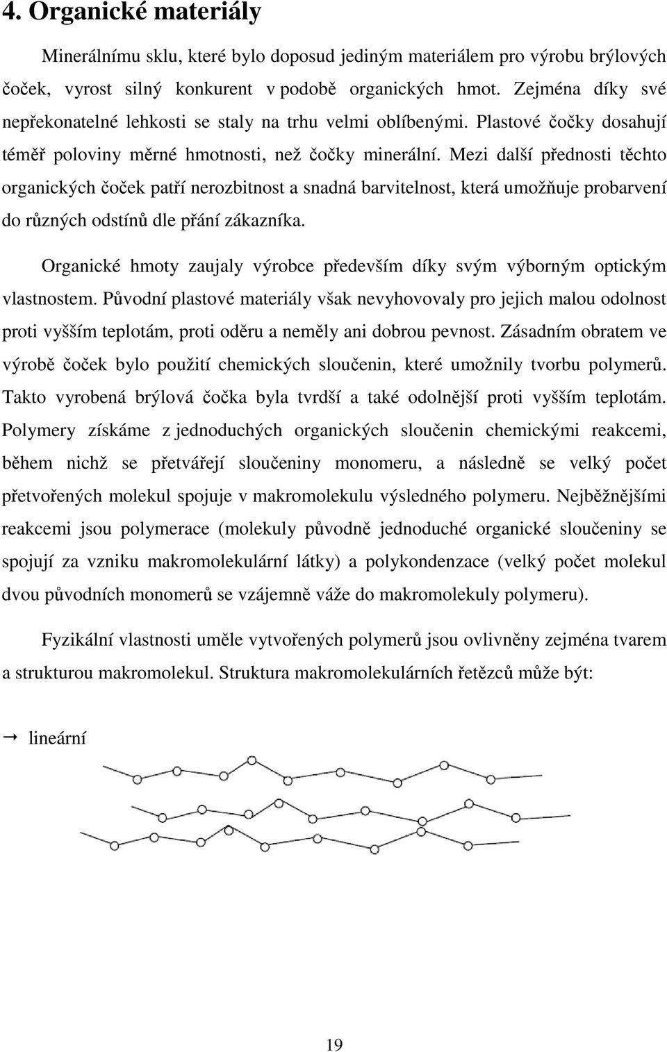 Mezi další přednosti těchto organických čoček patří nerozbitnost a snadná barvitelnost, která umožňuje probarvení do různých odstínů dle přání zákazníka.