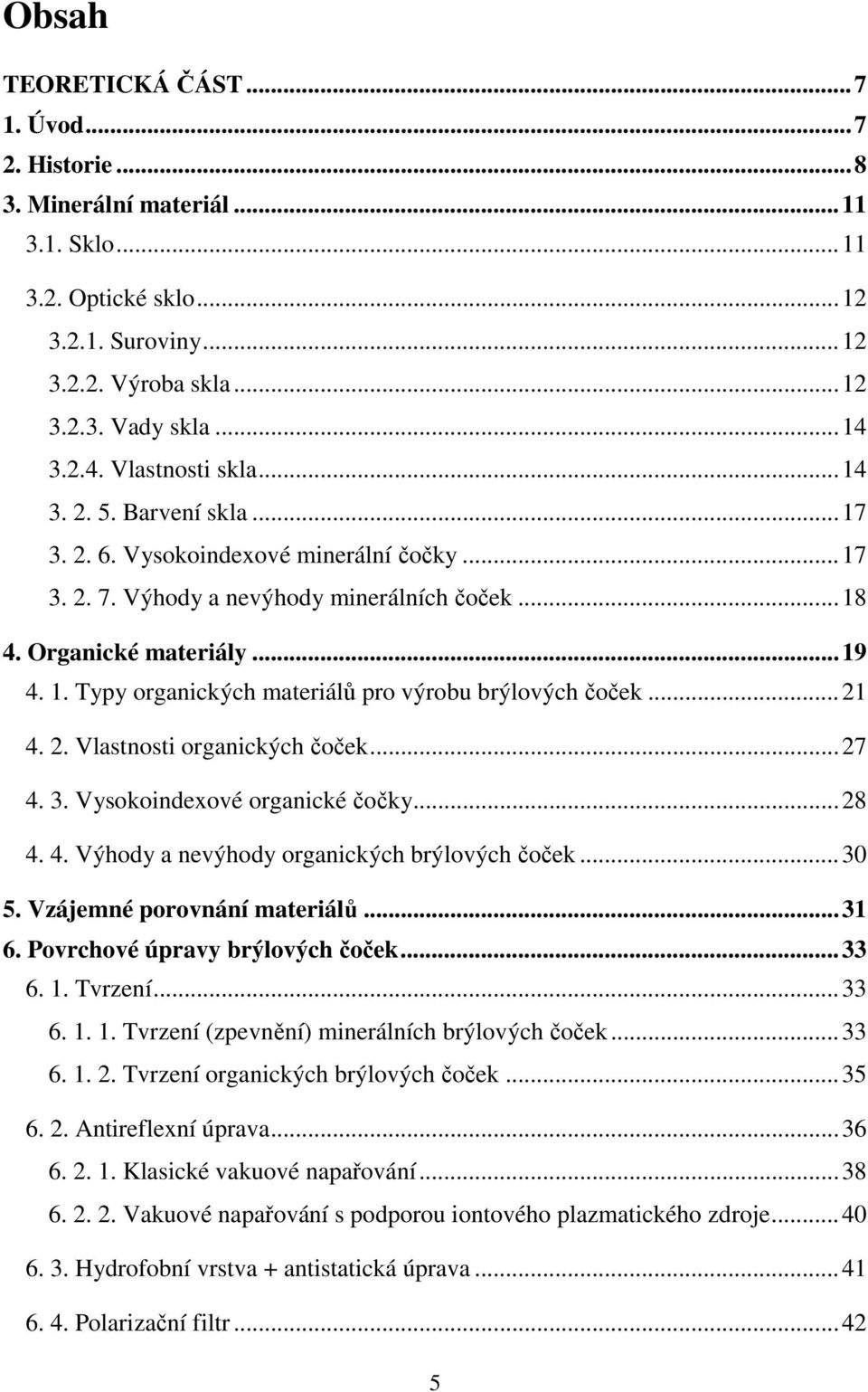 Typy organických materiálů pro výrobu brýlových čoček...21 4. 2. Vlastnosti organických čoček...27 4. 3. Vysokoindexové organické čočky...28 4. 4. Výhody a nevýhody organických brýlových čoček...30 5.