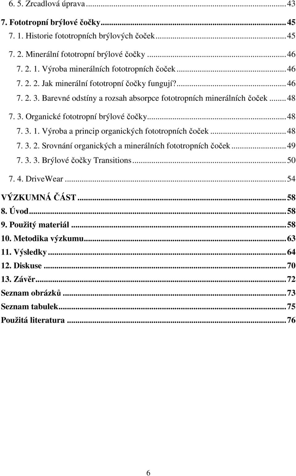 Výroba a princip organických fototropních čoček...48 7. 3. 2. Srovnání organických a minerálních fototropních čoček...49 7. 3. 3. Brýlové čočky Transitions...50 7. 4. DriveWear...54 VÝZKUMNÁ ČÁST.