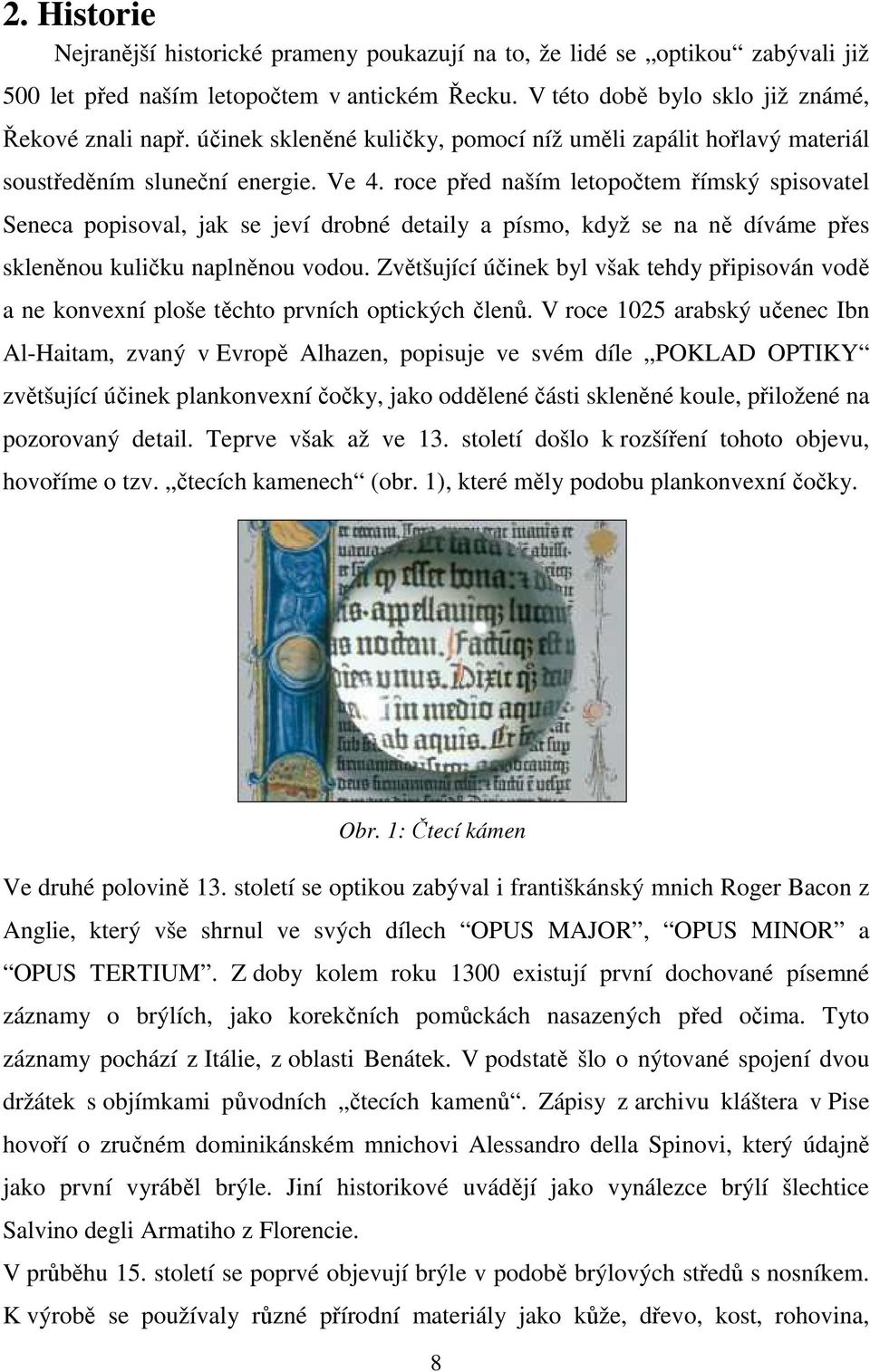 roce před naším letopočtem římský spisovatel Seneca popisoval, jak se jeví drobné detaily a písmo, když se na ně díváme přes skleněnou kuličku naplněnou vodou.