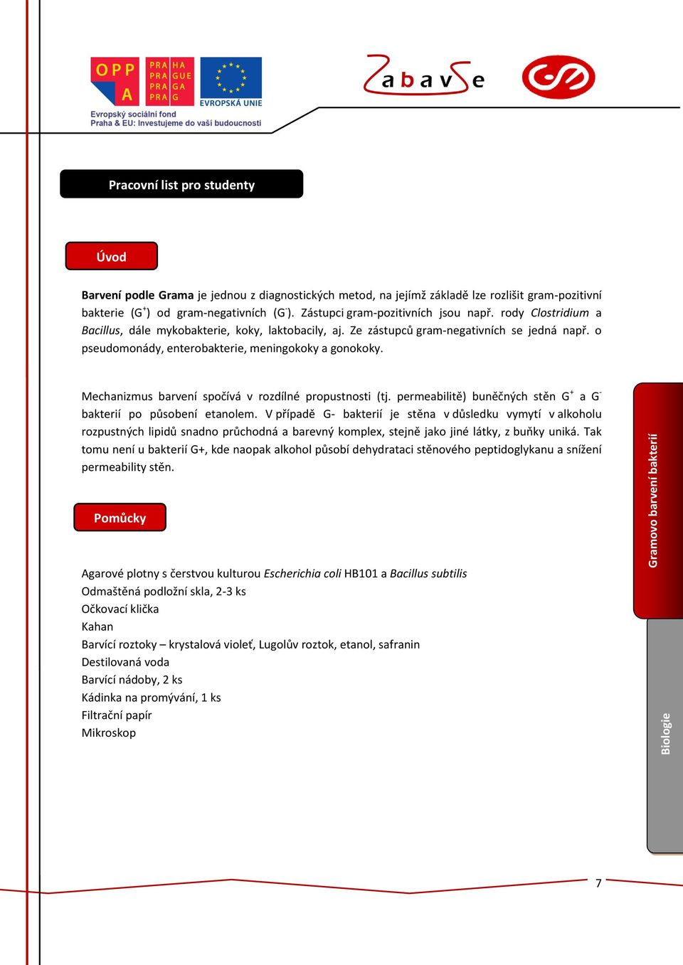 o pseudomonády, enterobakterie, meningokoky a gonokoky. Mechanizmus barvení spočívá v rozdílné propustnosti (tj. permeabilitě) buněčných stěn G + a G - bakterií po působení etanolem.