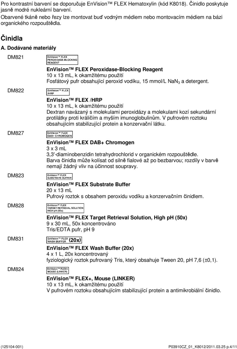 Dodávané materiály DM821 DM822 DM827 DM823 DM828 DM831 DM824 EnVision FLEX Peroxidase-Blocking Reagent 10 x 13 ml, k okamžitému použití Fosfátový pufr obsahující peroxid vodíku, 15 mmol/l NaN 3 a