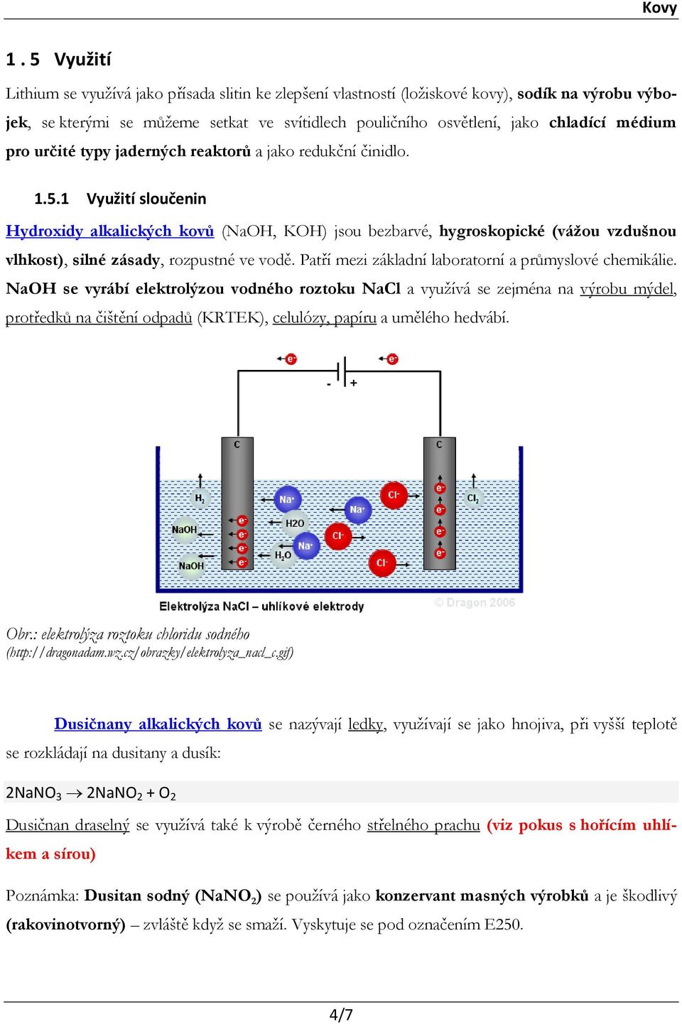 1 Využití sloučenin Hydroxidy alkalických kovů (NaOH, KOH) jsou bezbarvé, hygroskopické (vážou vzdušnou vlhkost), silné zásady, rozpustné ve vodě.