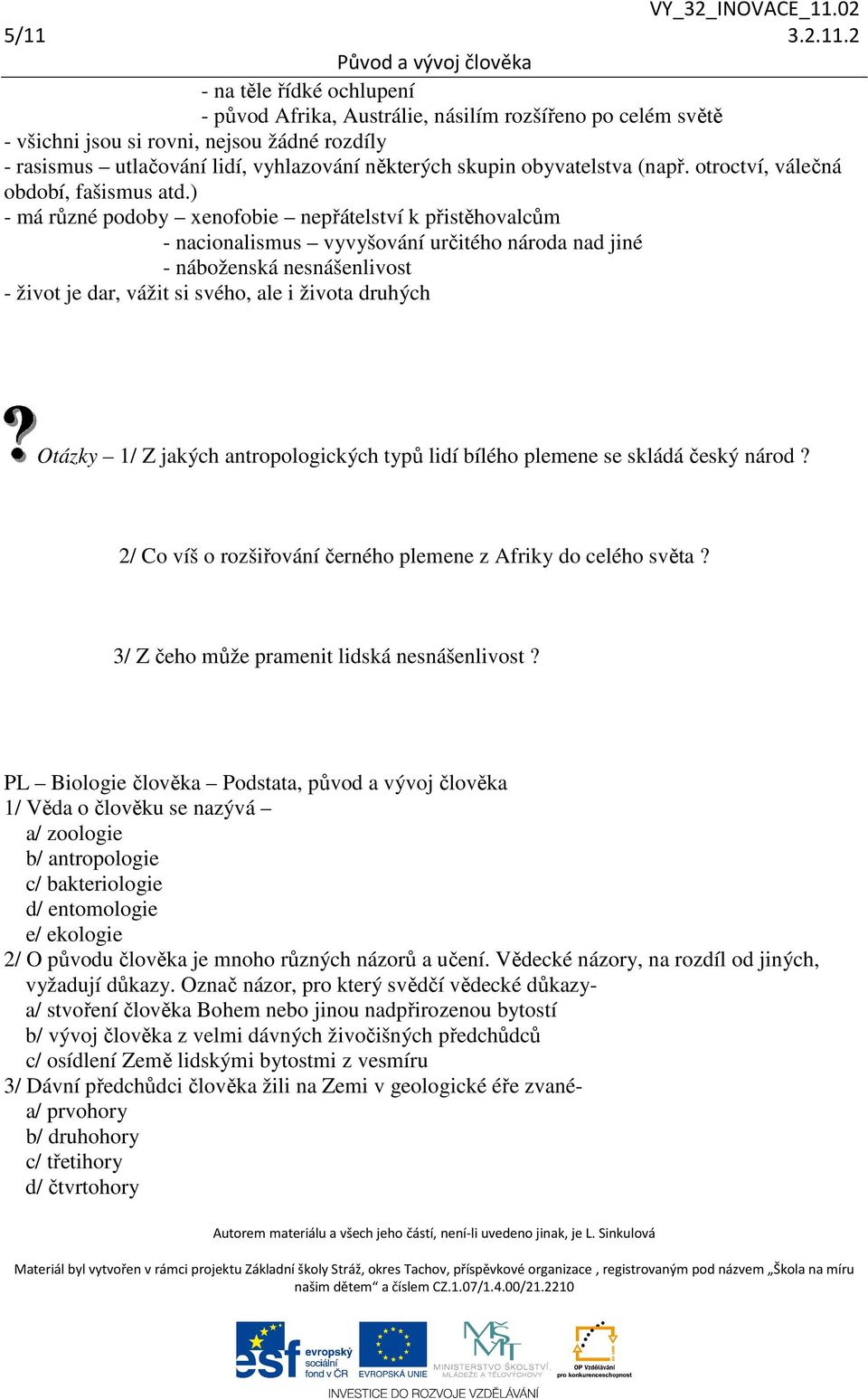 ) - má různé podoby xenofobie nepřátelství k přistěhovalcům - nacionalismus vyvyšování určitého národa nad jiné - náboženská nesnášenlivost - život je dar, vážit si svého, ale i života druhých Otázky