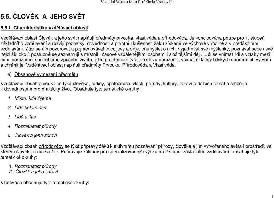 Žáci se učí pozorovat a pojmenovávat věci, jevy a děje, přemýšlet o nich, vyjadřovat své myšlenky, poznávat sebe i své nejbližší okolí, postupně se seznamují s místně i časově vzdálenějšími osobami i