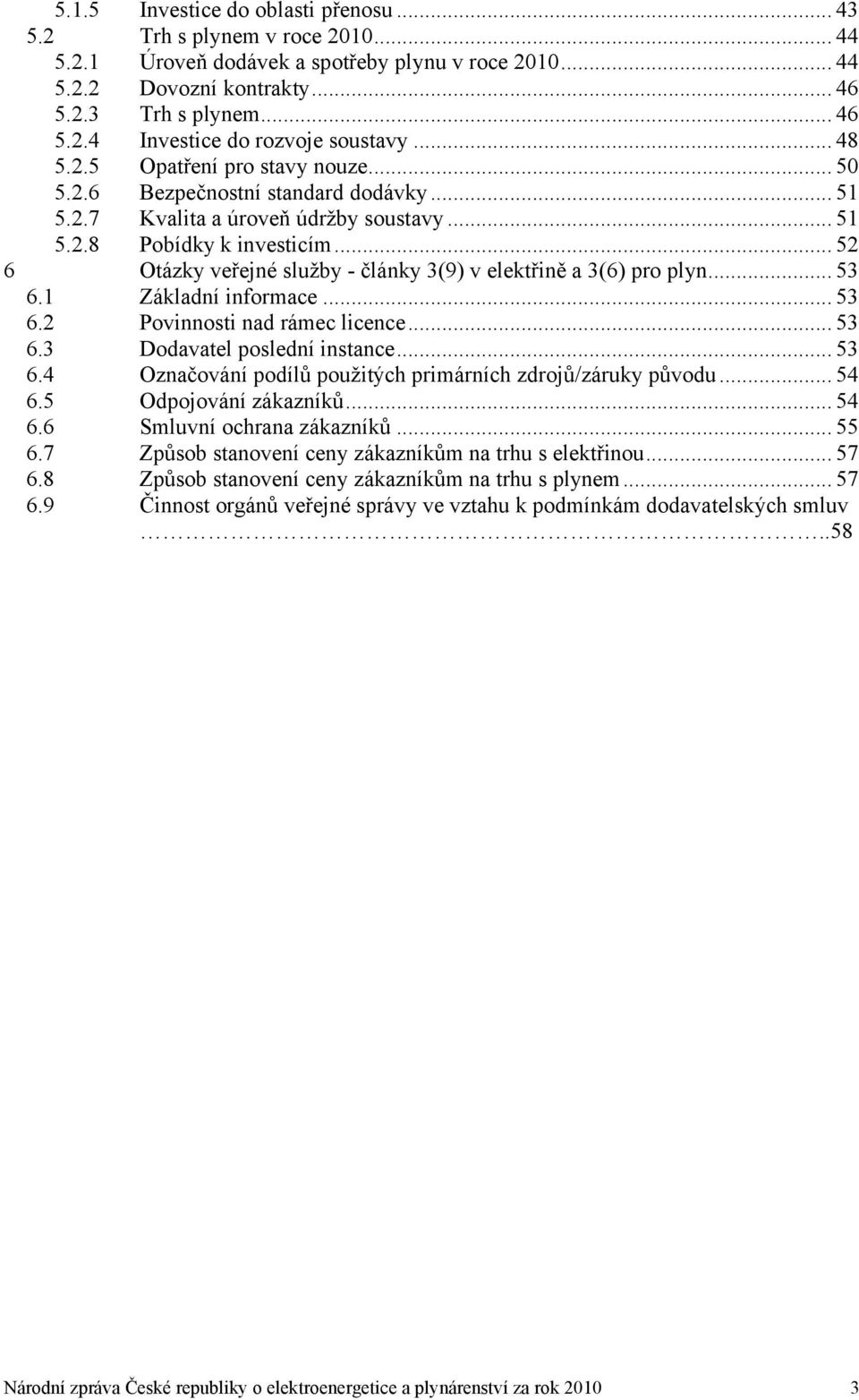 .. 52 6 Otázky veřejné služby - články 3(9) v elektřině a 3(6) pro plyn... 53 6.1 Základní informace... 53 6.2 Povinnosti nad rámec licence... 53 6.3 Dodavatel poslední instance... 53 6.4 Označování podílů použitých primárních zdrojů/záruky původu.