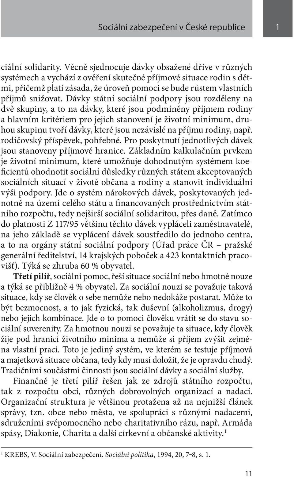 Dávky státní sociální podpory jsou rozděleny na dvě skupiny, a to na dávky, které jsou podmíněny příjmem rodiny a hlavním kritériem pro jejich stanovení je životní minimum, druhou skupinu tvoří