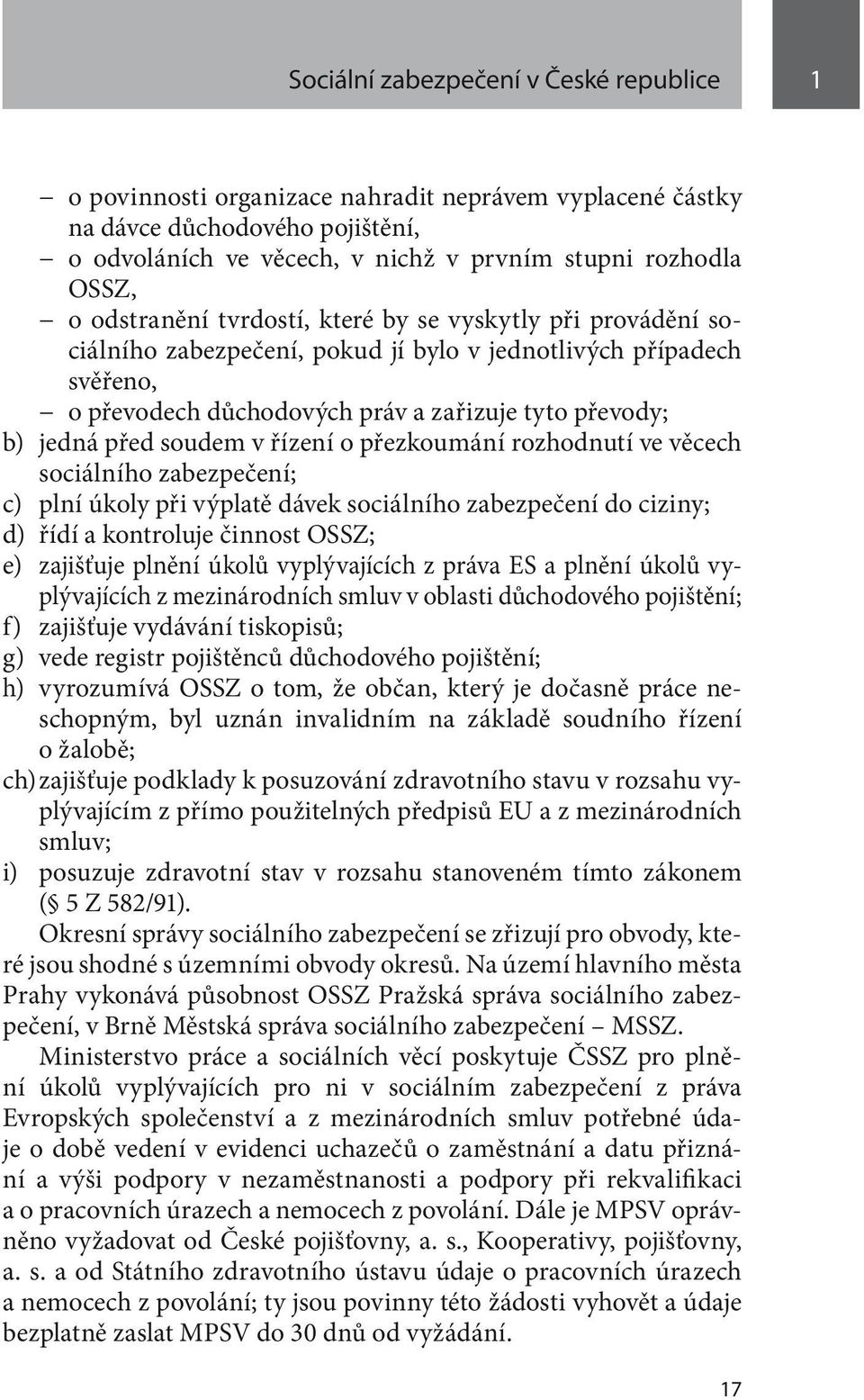 soudem v řízení o přezkoumání rozhodnutí ve věcech sociálního zabezpečení; c) plní úkoly při výplatě dávek sociálního zabezpečení do ciziny; d) řídí a kontroluje činnost OSSZ; e) zajišťuje plnění