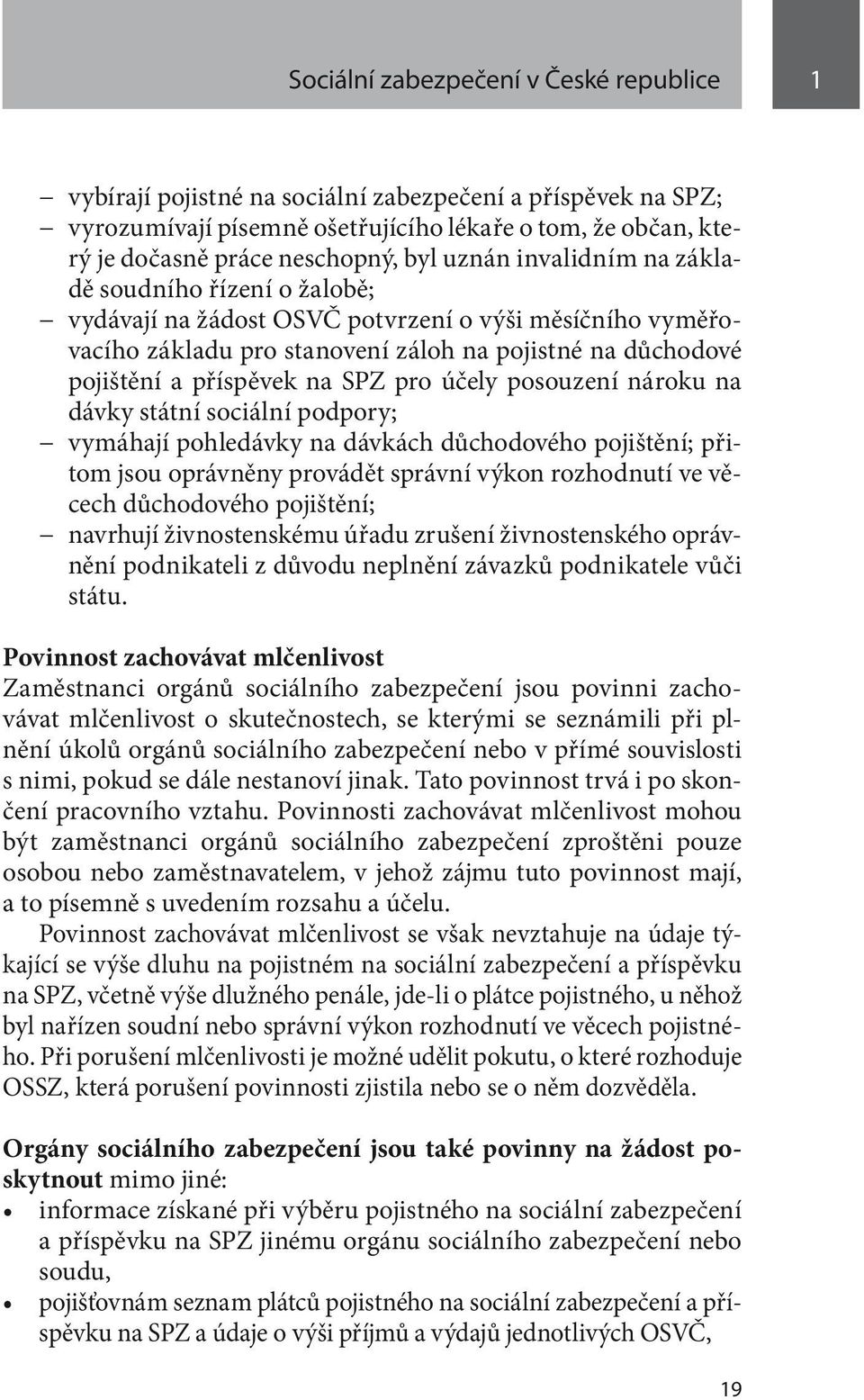 pro účely posouzení nároku na dávky státní sociální podpory; vymáhají pohledávky na dávkách důchodového pojištění; přitom jsou oprávněny provádět správní výkon rozhodnutí ve věcech důchodového