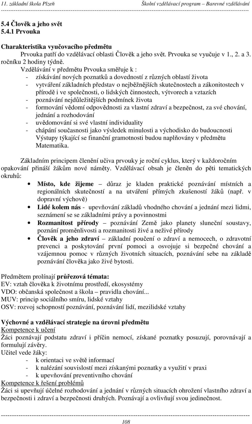 Vzdělávání v předmětu Prvouka směřuje k : - získávání nových poznatků a dovedností z různých oblastí života - vytváření základních představ o nejběžnějších skutečnostech a zákonitostech v přírodě i