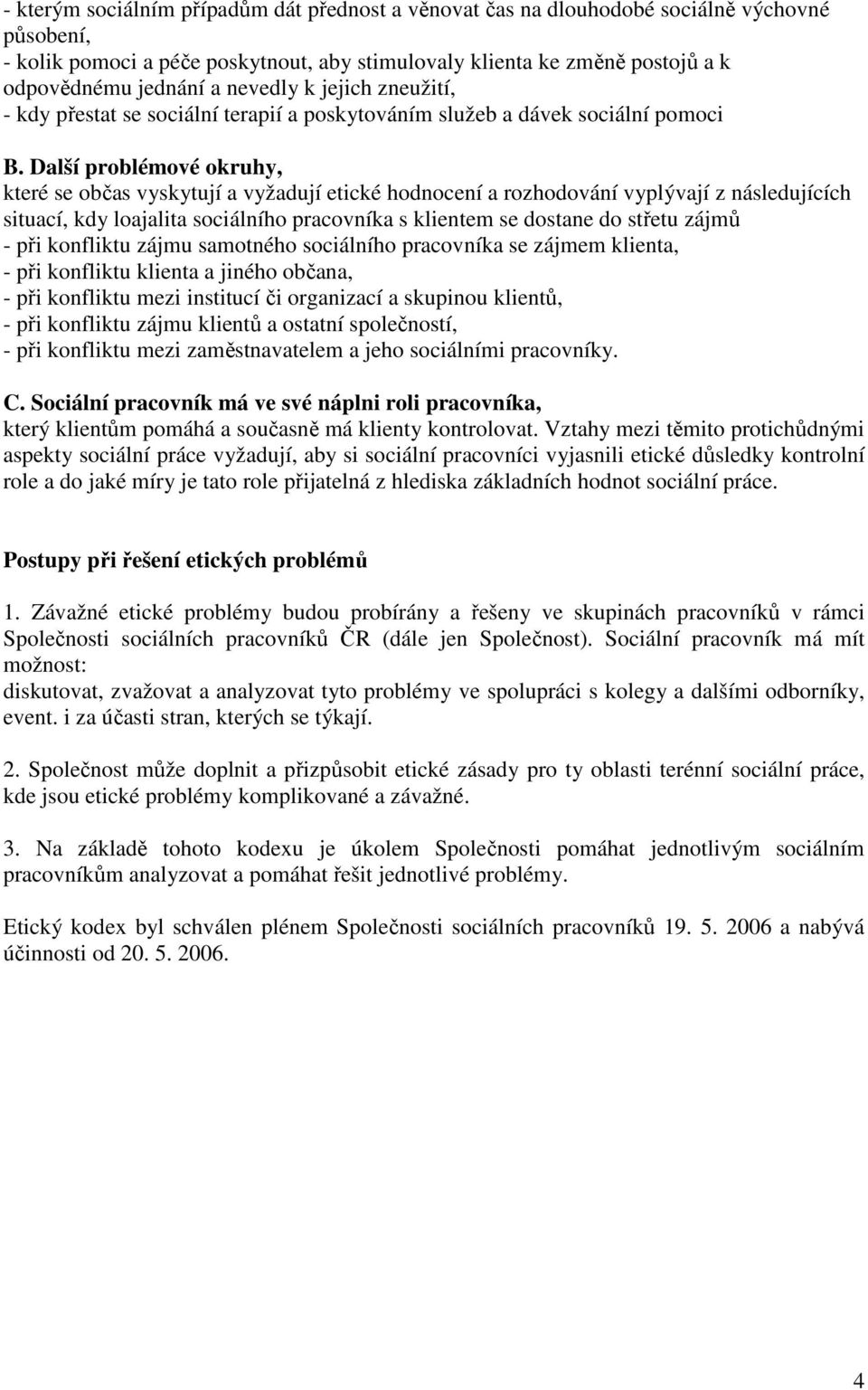 Další problémové okruhy, které se občas vyskytují a vyžadují etické hodnocení a rozhodování vyplývají z následujících situací, kdy loajalita sociálního pracovníka s klientem se dostane do střetu