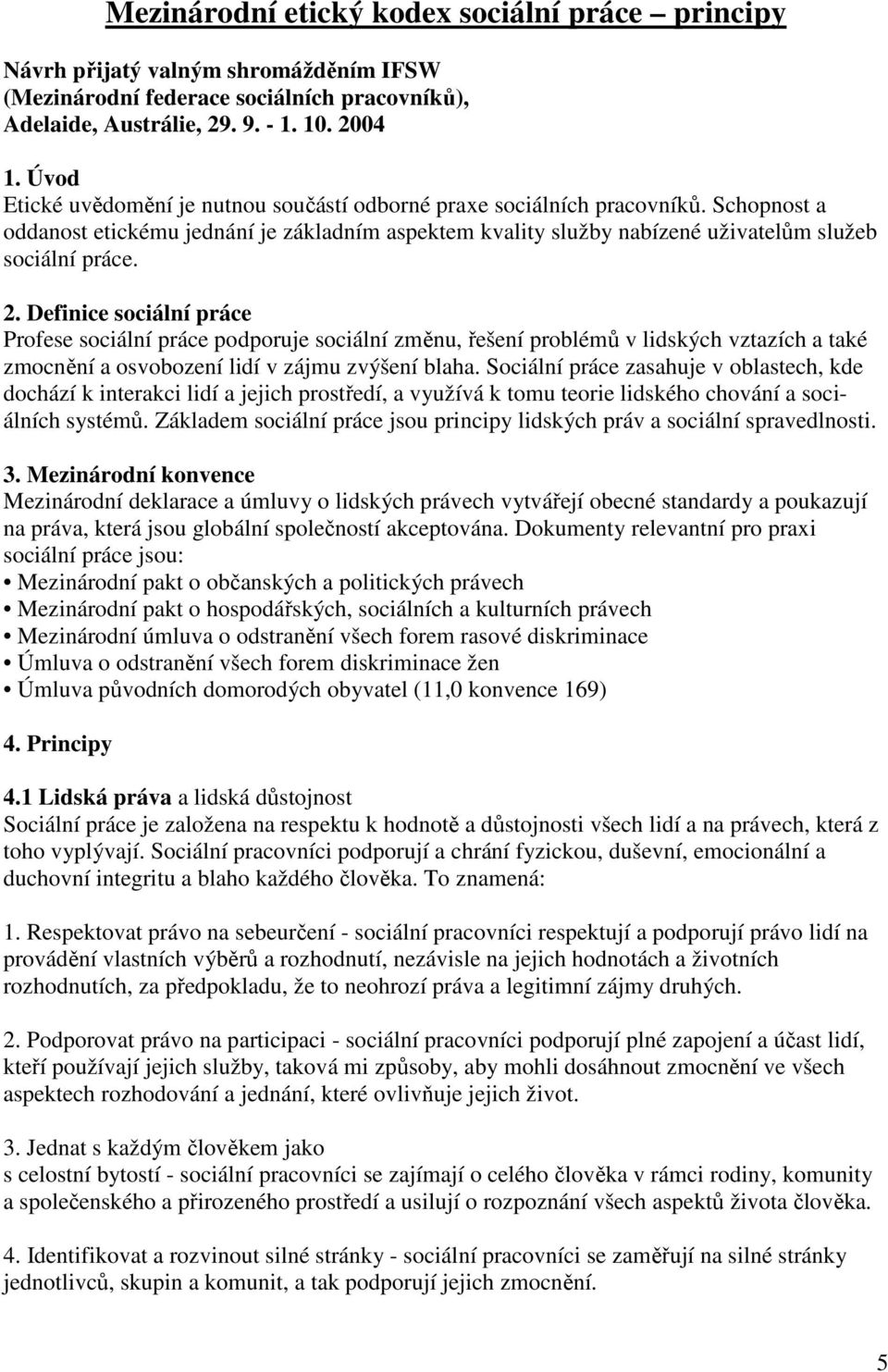 Definice sociální práce Profese sociální práce podporuje sociální změnu, řešení problémů v lidských vztazích a také zmocnění a osvobození lidí v zájmu zvýšení blaha.