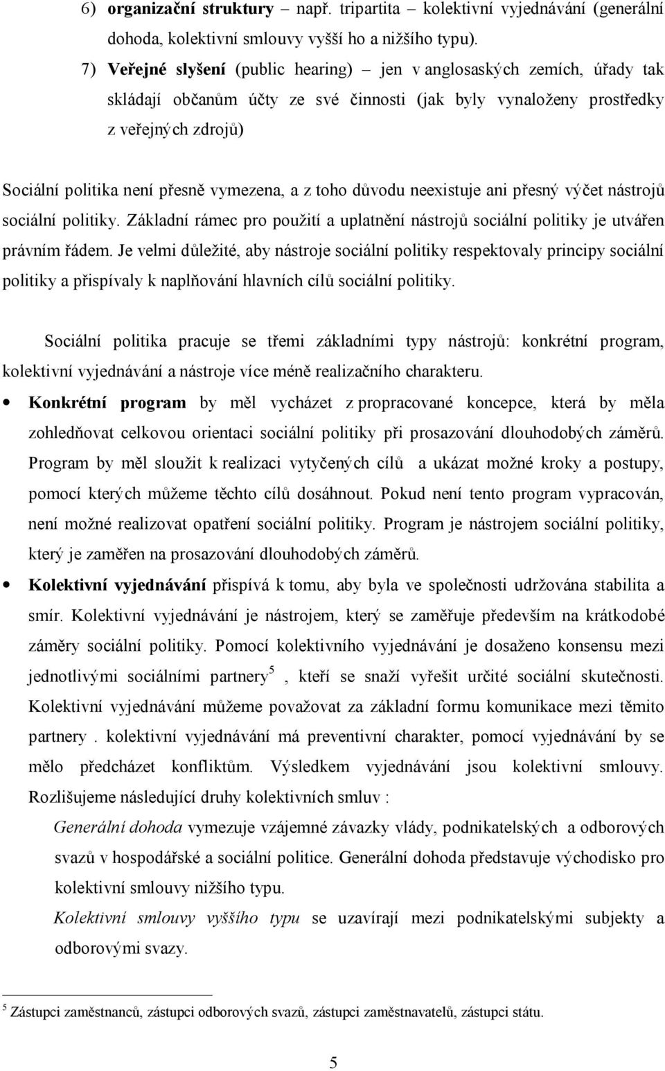 vymezena, a z toho důvodu neexistuje ani přesný výčet nástrojů sociální politiky. Základní rámec pro použití a uplatnění nástrojů sociální politiky je utvářen právním řádem.