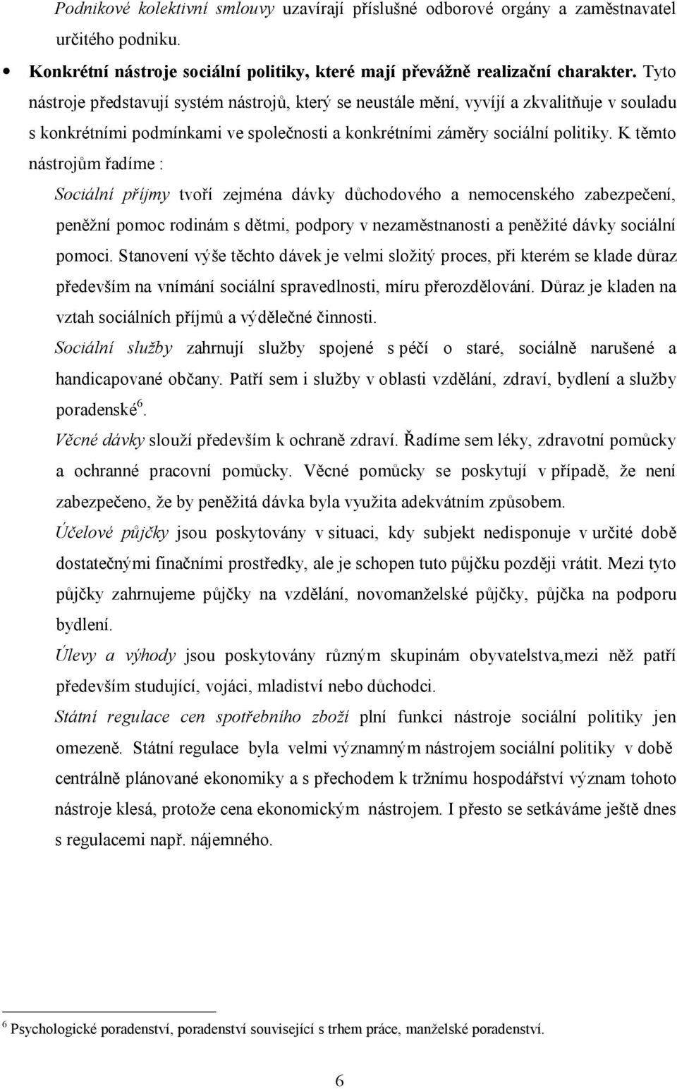 K těmto nástrojům řadíme : Sociální příjmy tvoří zejména dávky důchodového a nemocenského zabezpečení, peněžní pomoc rodinám s dětmi, podpory v nezaměstnanosti a peněžité dávky sociální pomoci.