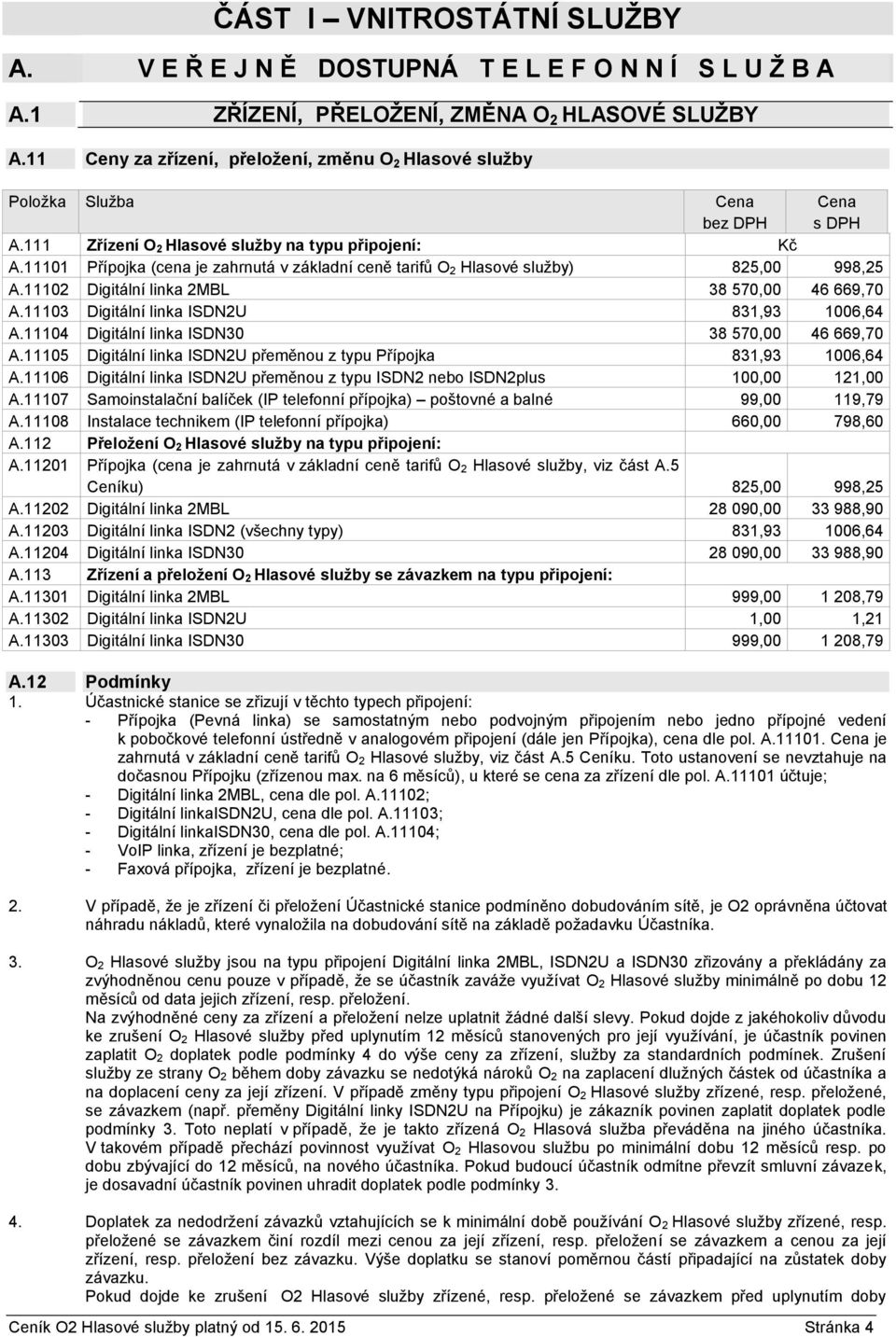 11101 Přípojka (cena je zahrnutá v základní ceně tarifů O 2 Hlasové služby) 825,00 998,25 A.11102 Digitální linka 2MBL 38 570,00 46 669,70 A.11103 Digitální linka ISDN2U 831,93 1006,64 A.