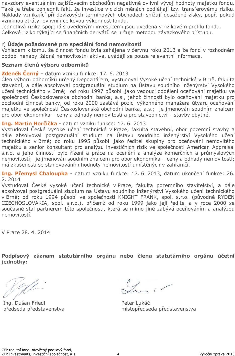 Jednotlivá rizika spojená s uvedenými investicemi jsou uvedena v rizikovém profilu fondu. Celkové riziko týkající se finančních derivátů se určuje metodou závazkového přístupu.