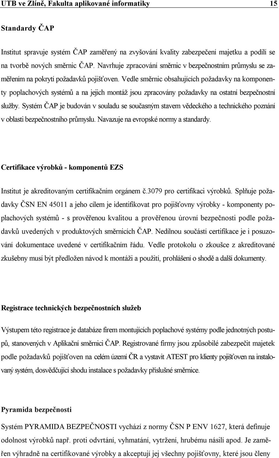Vedle směrnic obsahujících požadavky na komponenty poplachových systémů a na jejich montáž jsou zpracovány požadavky na ostatní bezpečnostní služby.