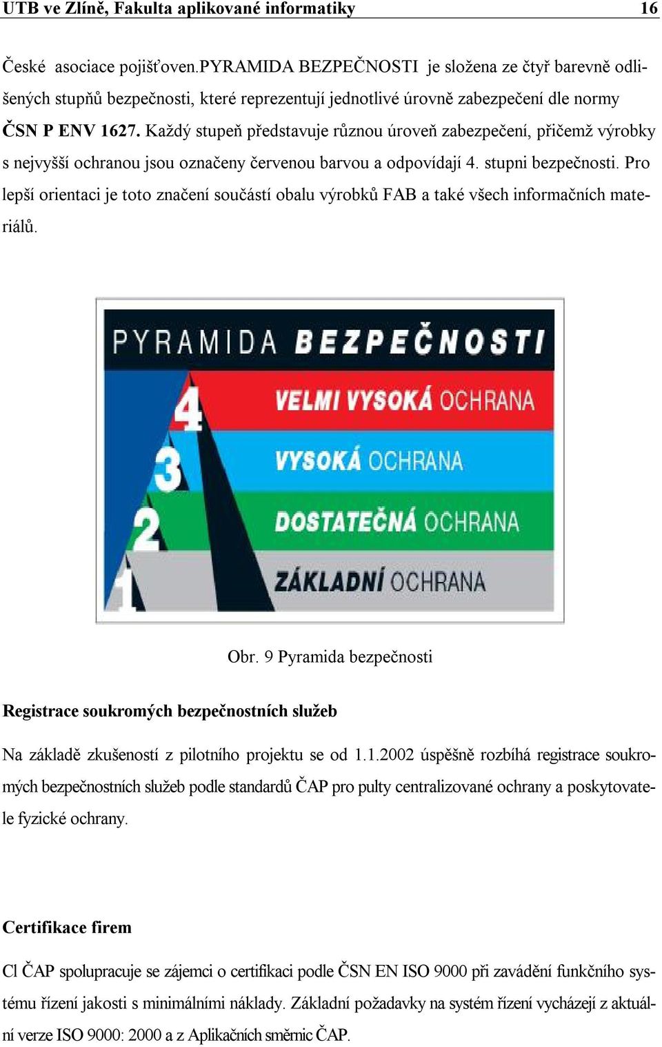 Každý stupeň představuje různou úroveň zabezpečení, přičemž výrobky s nejvyšší ochranou jsou označeny červenou barvou a odpovídají 4. stupni bezpečnosti.