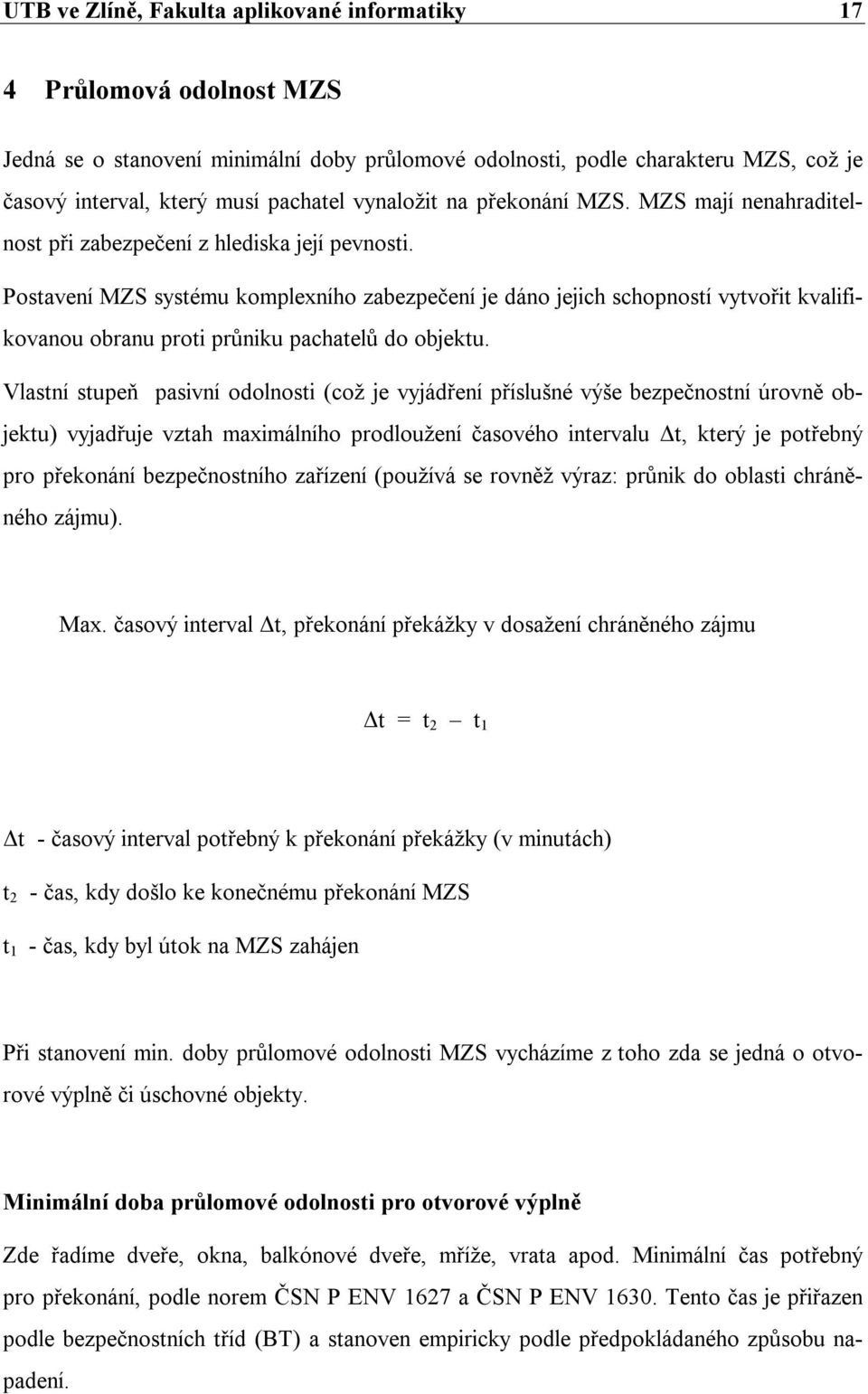 Postavení MZS systému komplexního zabezpečení je dáno jejich schopností vytvořit kvalifikovanou obranu proti průniku pachatelů do objektu.