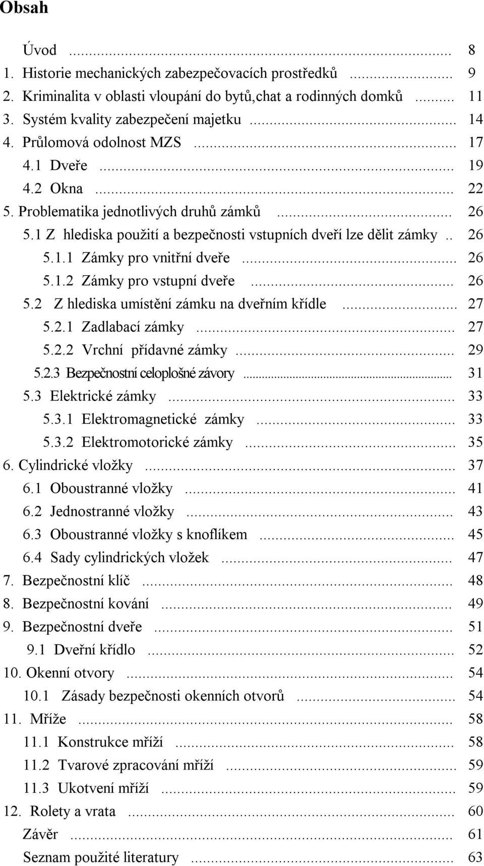 .. 26 5.1.2 Zámky pro vstupní dveře... 26 5.2 Z hlediska umístění zámku na dveřním křídle... 27 5.2.1 Zadlabací zámky... 27 5.2.2 Vrchní přídavné zámky... 29 5.2.3 Bezpečnostní celoplošné závory.