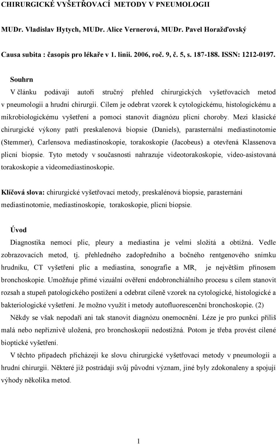 Cílem je odebrat vzorek k cytologickému, histologickému a mikrobiologickému vyšetření a pomoci stanovit diagnózu plicní choroby.