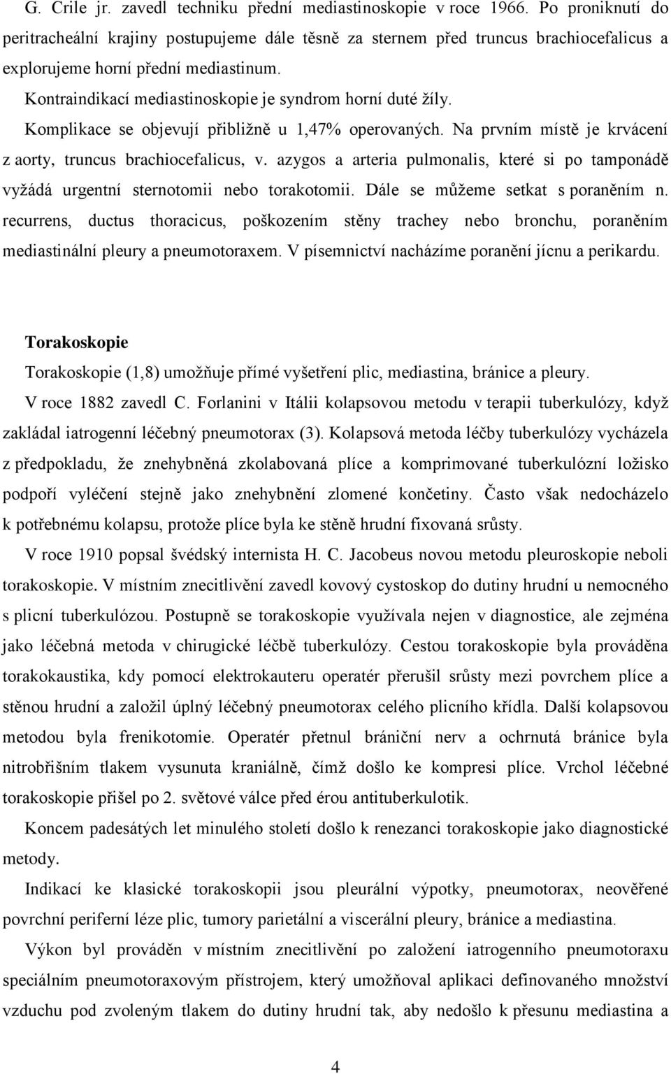 Kontraindikací mediastinoskopie je syndrom horní duté žíly. Komplikace se objevují přibližně u 1,47% operovaných. Na prvním místě je krvácení z aorty, truncus brachiocefalicus, v.