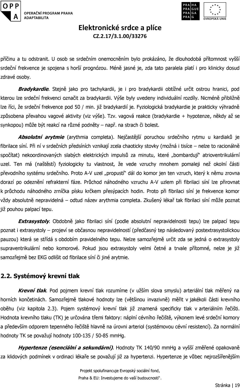 Stejně jako pro tachykardii, je i pro bradykardii obtížné určit ostrou hranici, pod kterou lze srdeční frekvenci označit za bradykardii. Výše byly uvedeny individuální rozdíly.