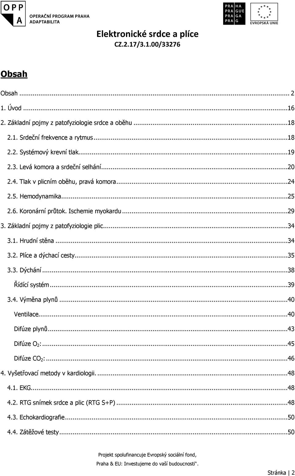 Základní pojmy z patofyziologie plic...34 3.1. Hrudní stěna...34 3.2. Plíce a dýchací cesty...35 3.3. Dýchání...38 Řídící systém...39 3.4. Výměna plynů...40 Ventilace.