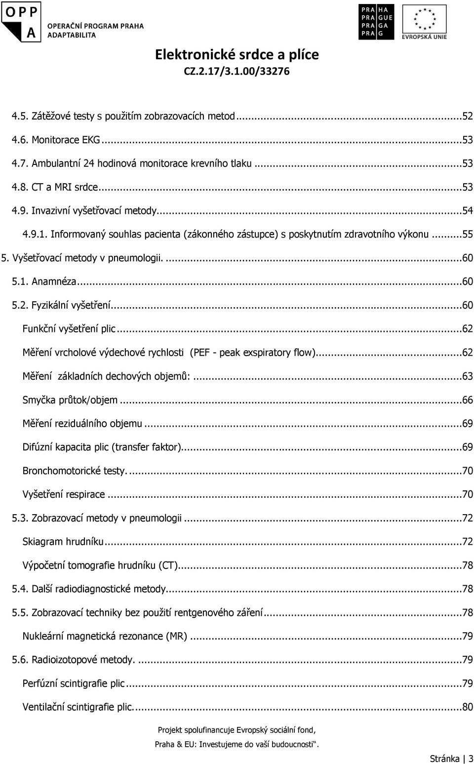 ..60 Funkční vyšetření plic...62 Měření vrcholové výdechové rychlosti (PEF - peak exspiratory flow)...62 Měření základních dechových objemů:...63 Smyčka průtok/objem...66 Měření reziduálního objemu.