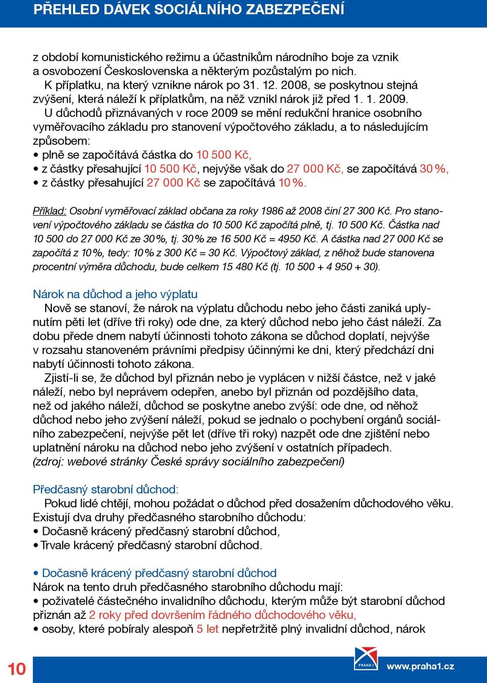 U důchodů přiznávaných v roce 2009 se mění redukční hranice osobního vyměřovacího základu pro stanovení výpočtového základu, a to následujícím způsobem: plně se započítává částka do 10 500 Kč, z