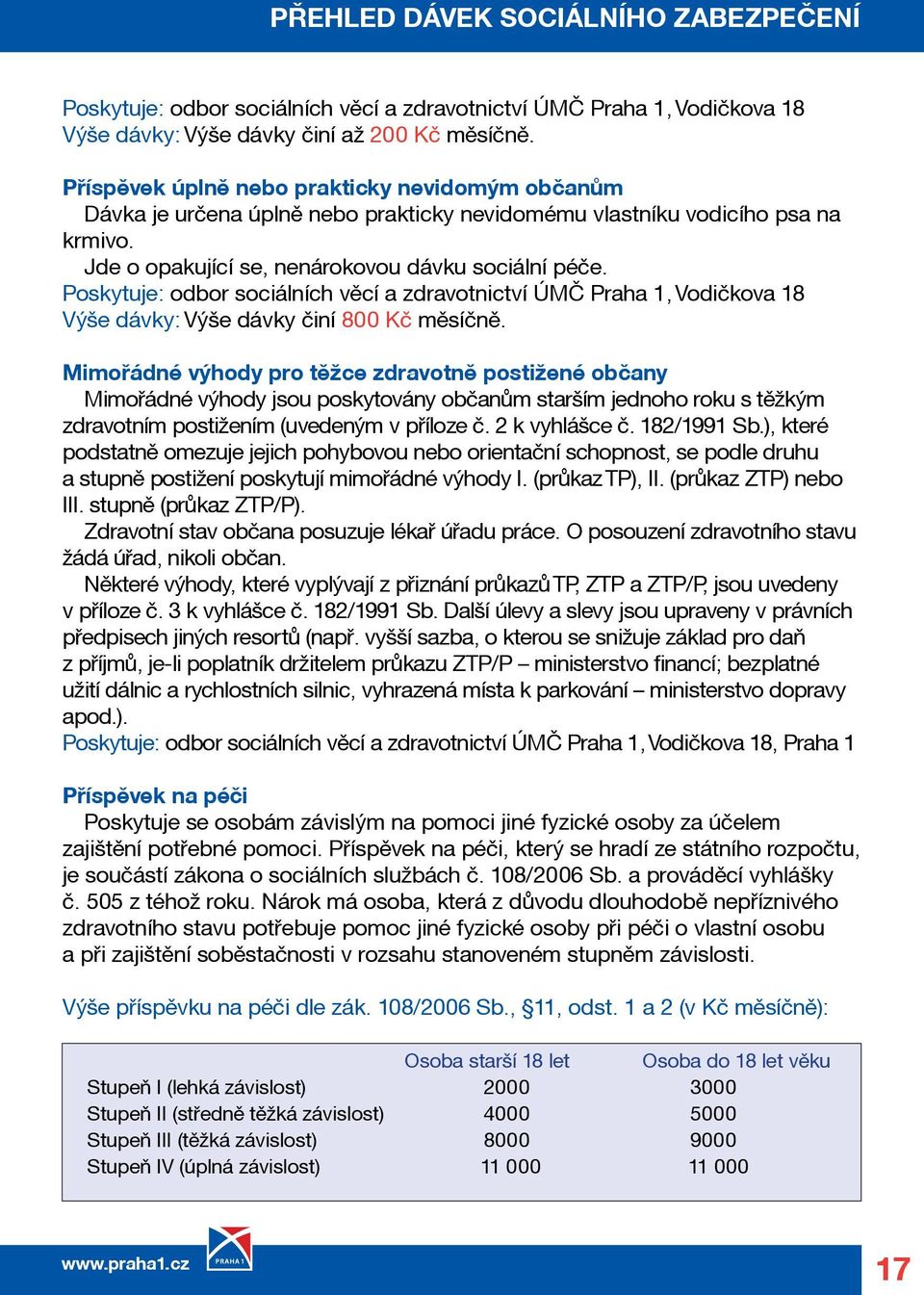 Poskytuje: odbor sociálních věcí a zdravotnictví ÚMČ Praha 1, Vodičkova 18 Výše dávky: Výše dávky činí 800 Kč měsíčně.