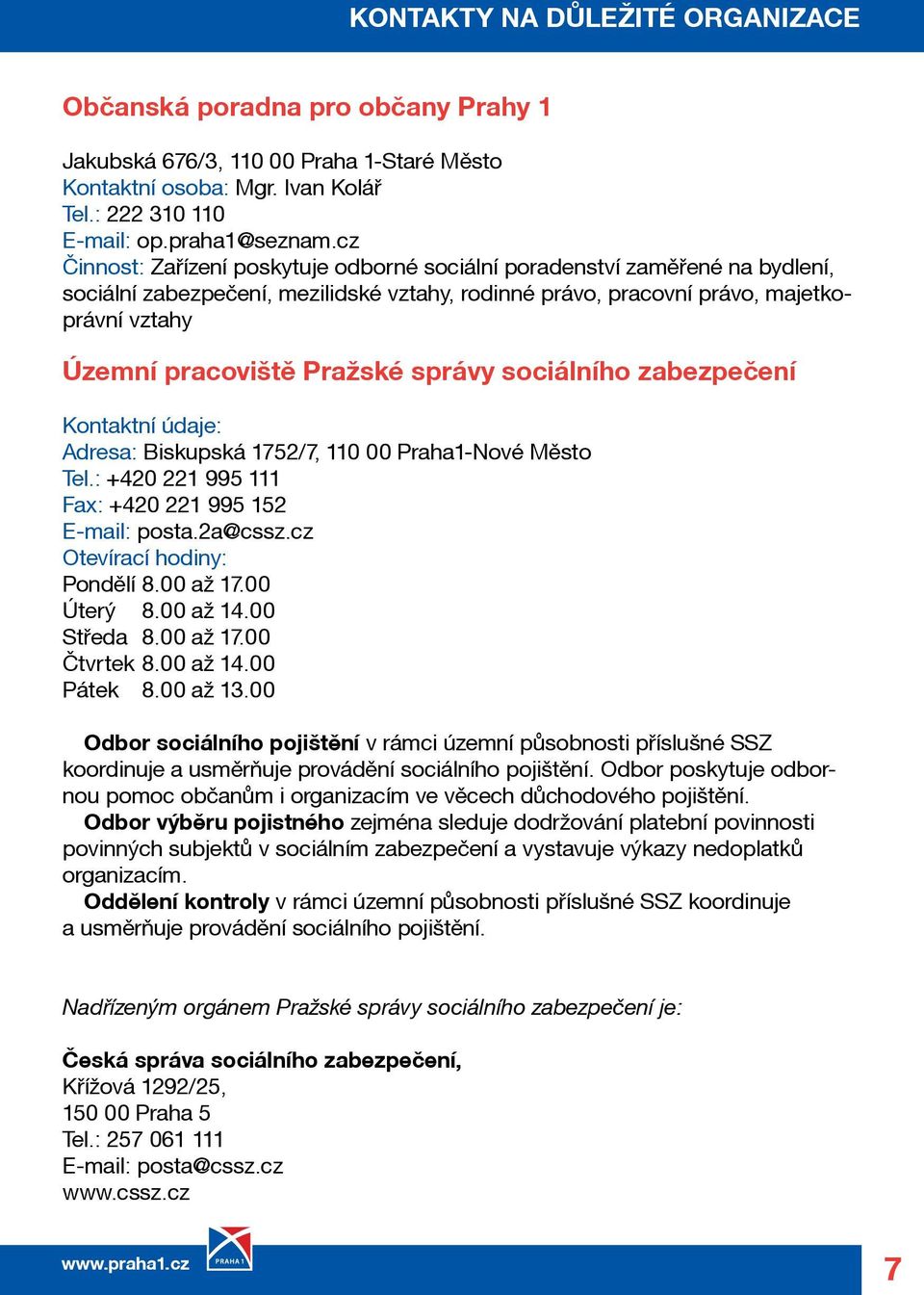 správy sociálního zabezpečení Kontaktní údaje: Adresa: Biskupská 1752/7, 110 00 Praha1-Nové Město Tel.: +420 221 995 111 Fax: +420 221 995 152 E-mail: posta.2a@cssz.cz Otevírací hodiny: Pondělí 8.