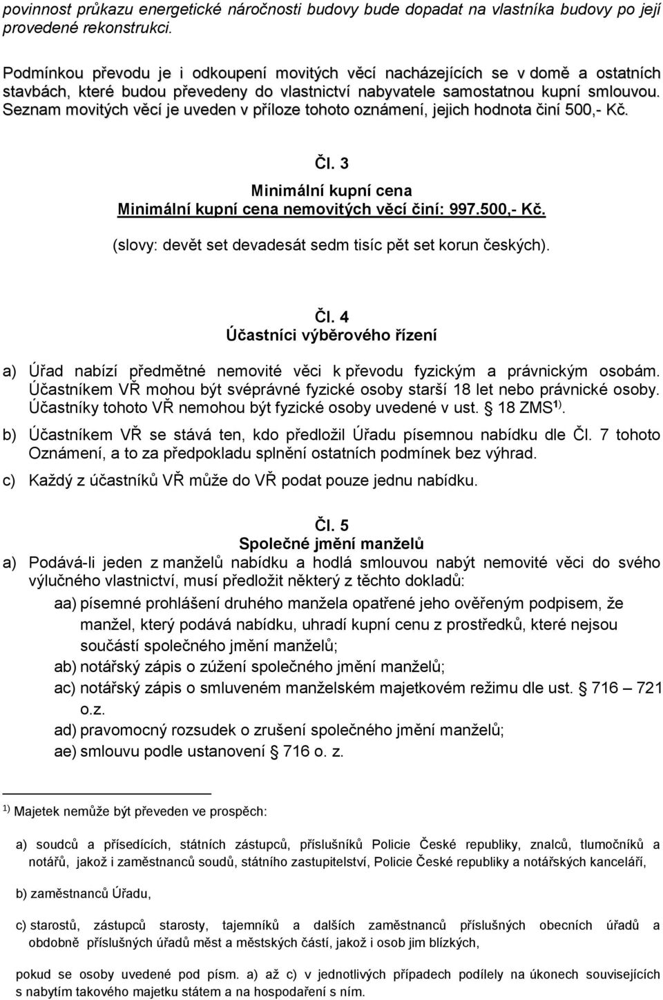 Seznam movitých věcí je uveden v příloze tohoto oznámení, jejich hodnota činí 500,- Kč. Čl. 3 Minimální kupní cena Minimální kupní cena nemovitých věcí činí: 997.500,- Kč. (slovy: devět set devadesát sedm tisíc pět set korun českých).