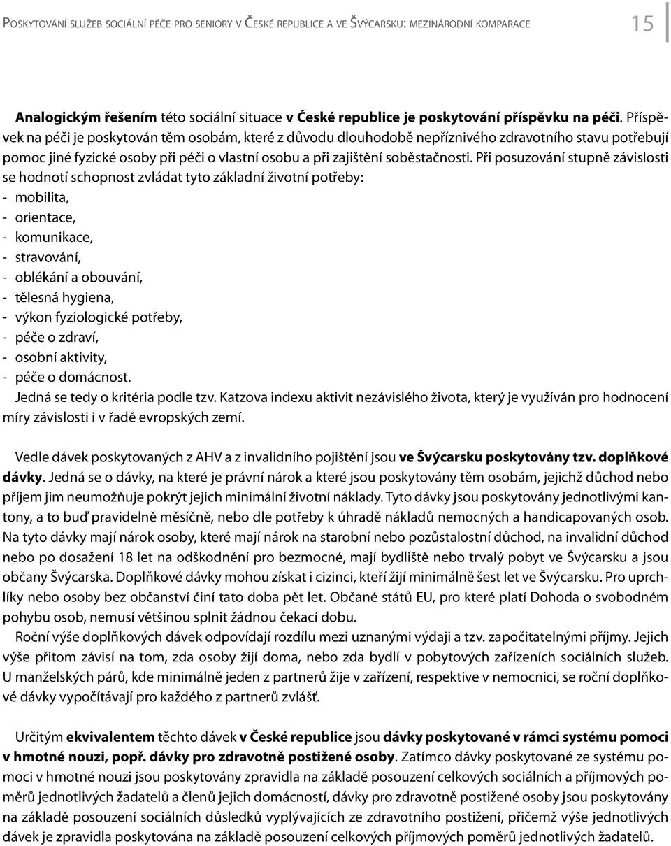 Při posuzování stupně závislosti se hodnotí schopnost zvládat tyto základní životní potřeby: - mobilita, - orientace, - komunikace, - stravování, - oblékání a obouvání, - tělesná hygiena, - výkon