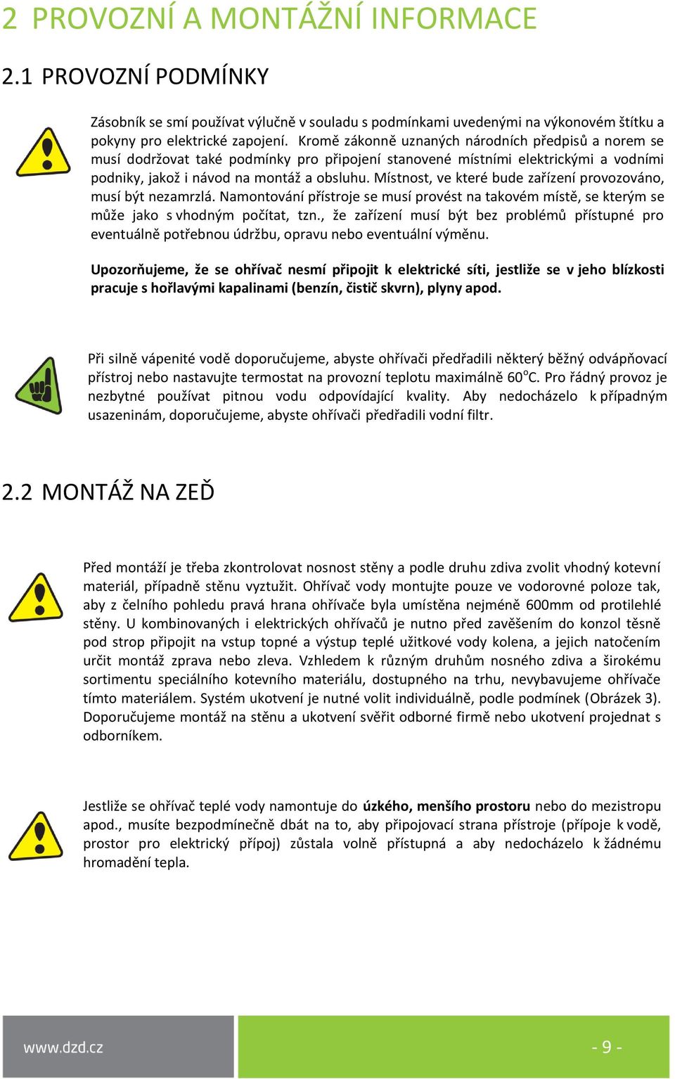 Místnost, ve které bude zařízení provozováno, musí být nezamrzlá. Namontování přístroje se musí provést na takovém místě, se kterým se může jako s vhodným počítat, tzn.
