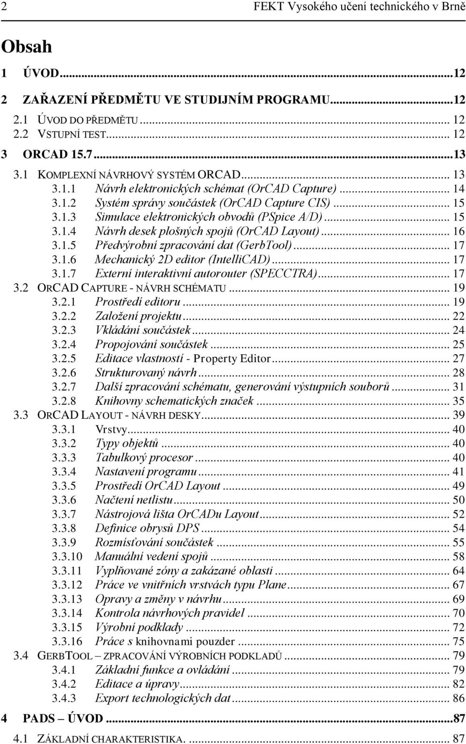 .. 15 3.1.4 Návrh desek plošných spojů (OrCAD Layout)... 16 3.1.5 Předvýrobní zpracování dat (GerbTool)... 17 3.1.6 Mechanický 2D editor (IntelliCAD)... 17 3.1.7 Externí interaktivní autorouter (SPECCTRA).